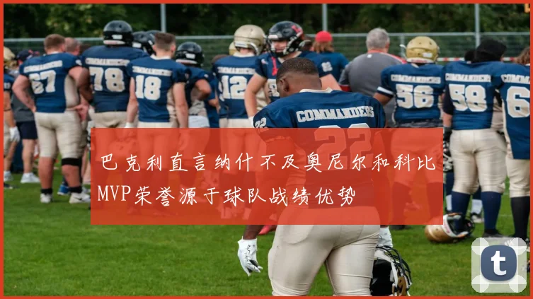 巴克利直言纳什不及奥尼尔和科比MVP荣誉源于球队战绩优势