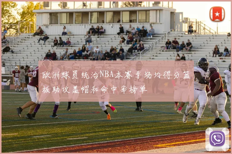 欧洲球员统治NBA本赛季场均得分篮板助攻盖帽和命中率榜单