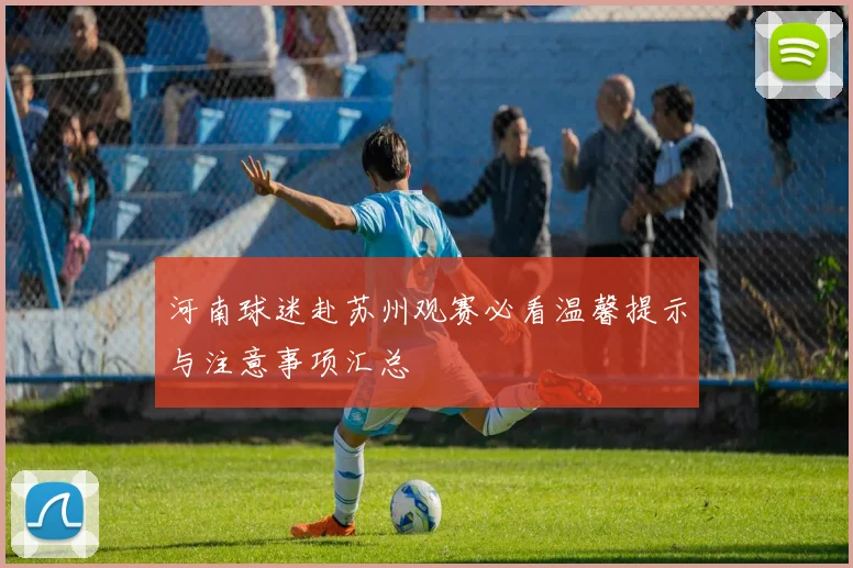 河南球迷赴苏州观赛必看温馨提示与注意事项汇总