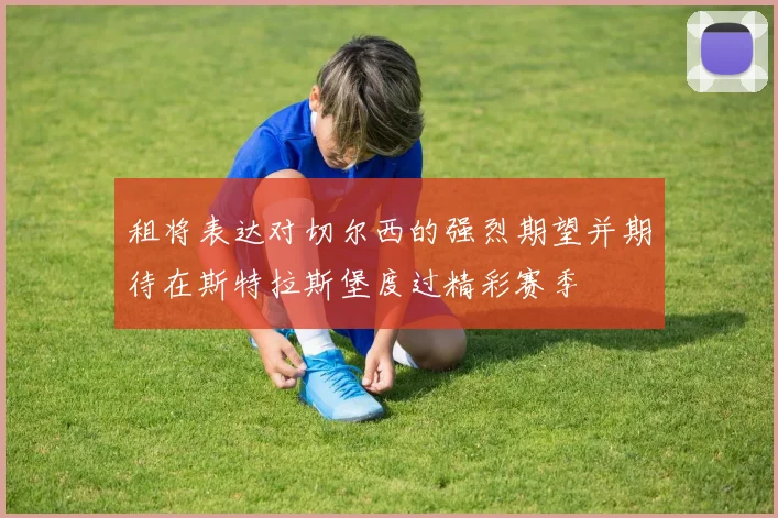 租将表达对切尔西的强烈期望并期待在斯特拉斯堡度过精彩赛季