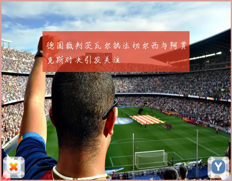 德国裁判茨瓦尔执法切尔西与阿贾克斯对决引发关注