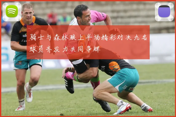 骑士与森林狼上半场精彩对决九名球员齐发力共同争辉