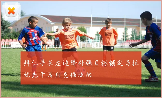 拜仁寻求左边锋补强目标锁定马拉优先于马利克福法纳