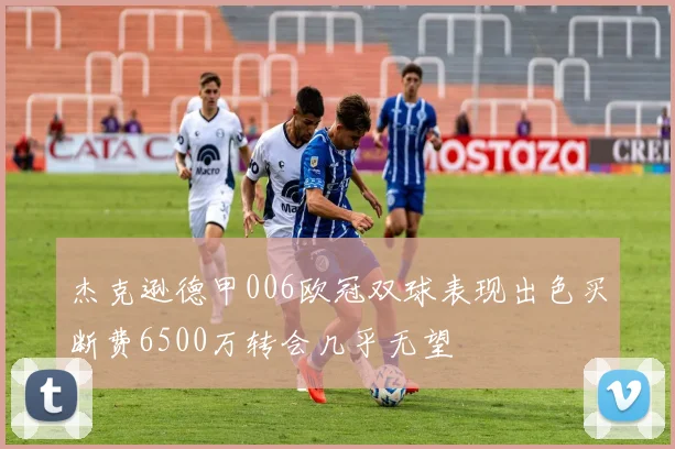 杰克逊德甲006欧冠双球表现出色买断费6500万转会几乎无望