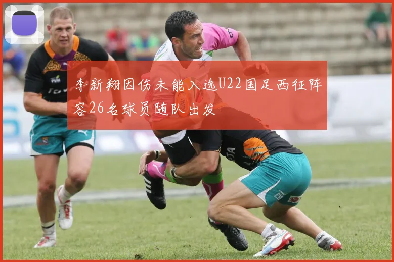 李新翔因伤未能入选U22国足西征阵容26名球员随队出发