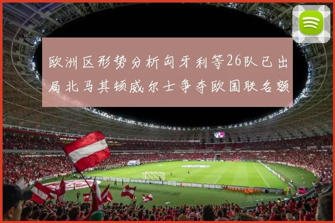 欧洲区形势分析匈牙利等26队已出局北马其顿威尔士争夺欧国联名额